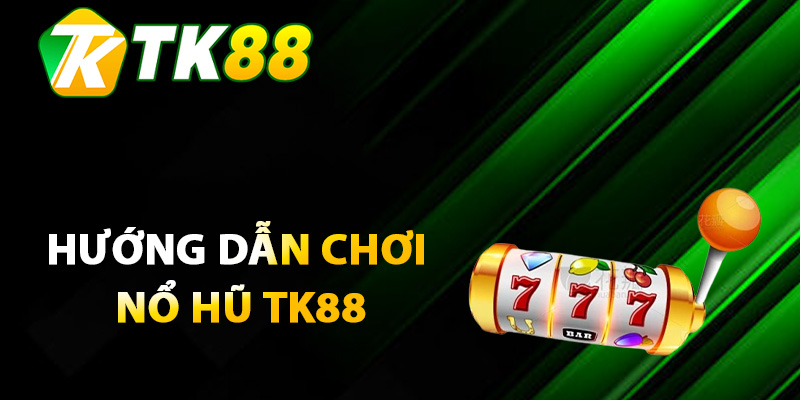 Nổ Hũ TK88 Online Cơn Lốc Giải Thưởng Bùng Nổ Đam Mê 2 Hướng dẫn chơi nổ hũ TK88